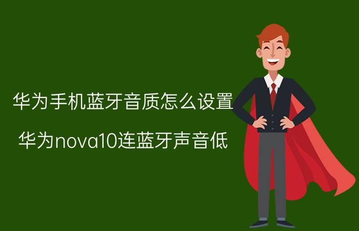 华为手机蓝牙音质怎么设置 华为nova10连蓝牙声音低？